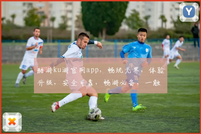 酷游ku游官网app，畅玩无界，体验升级，安全可靠，畅游必备，一触即达
