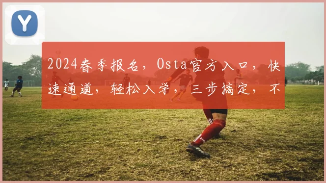 2024春季报名，Osta官方入口，快速通道，轻松入学，三步搞定，不容错过