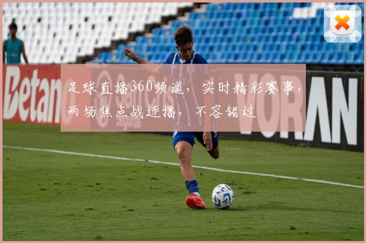 足球直播360频道，实时精彩赛事，两场焦点战连播，不容错过