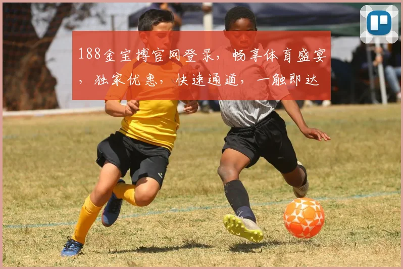 188金宝搏官网登录，畅享体育盛宴，独家优惠，快速通道，一触即达