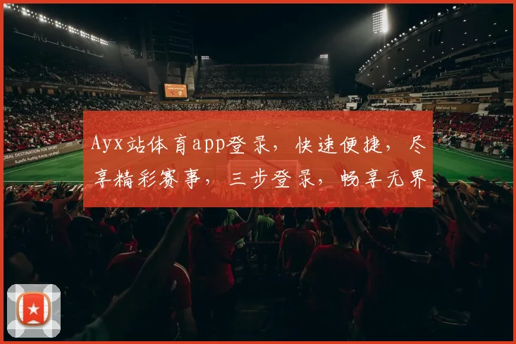 Ayx站体育app登录，快速便捷，尽享精彩赛事，三步登录，畅享无界