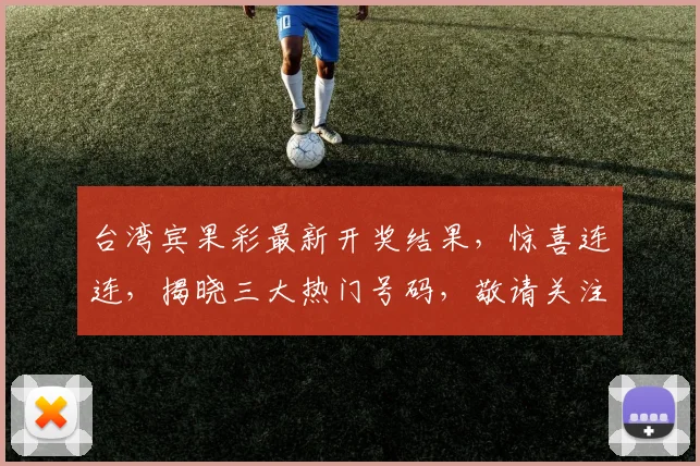 台湾宾果彩最新开奖结果，惊喜连连，揭晓三大热门号码，敬请关注