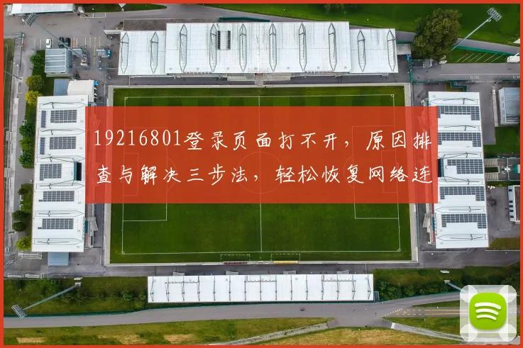 19216801登录页面打不开，原因排查与解决三步法，轻松恢复网络连接