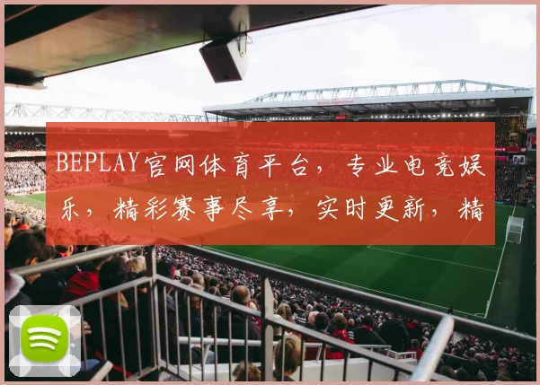 BEPLAY官网体育平台，专业电竞娱乐，精彩赛事尽享，实时更新，精彩不停，必看推荐