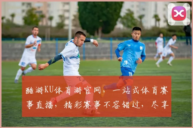 酷游KU体育游官网，一站式体育赛事直播，精彩赛事不容错过，尽享专业服务体验，玩转体育盛宴