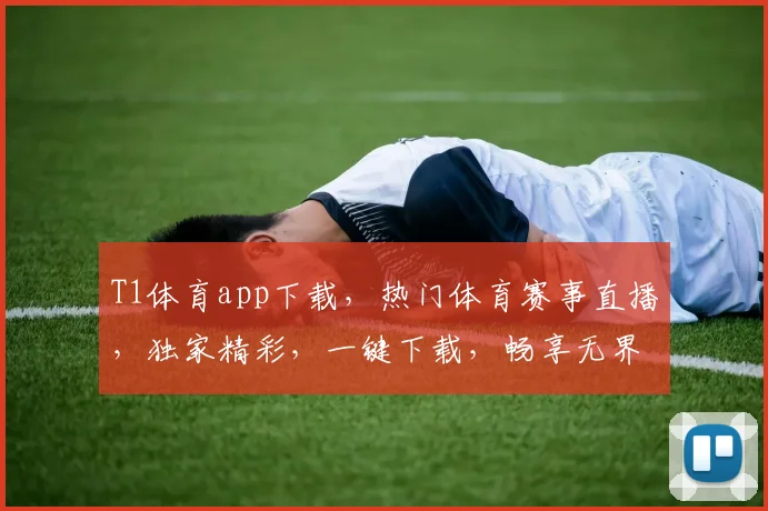 T1体育app下载，热门体育赛事直播，独家精彩，一键下载，畅享无界，体验非凡