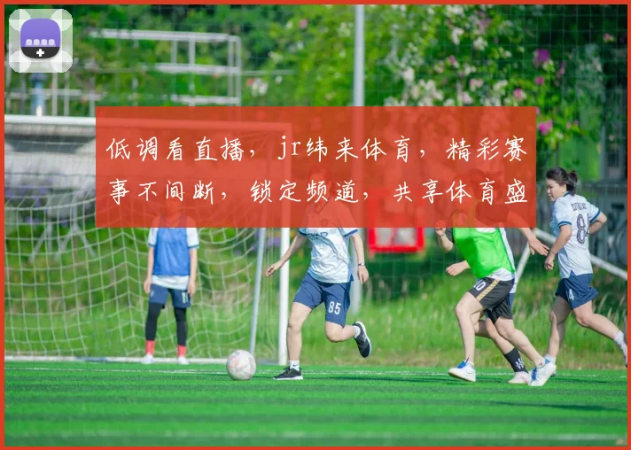 低调看直播，jr纬来体育，精彩赛事不间断，锁定频道，共享体育盛宴，不容错过